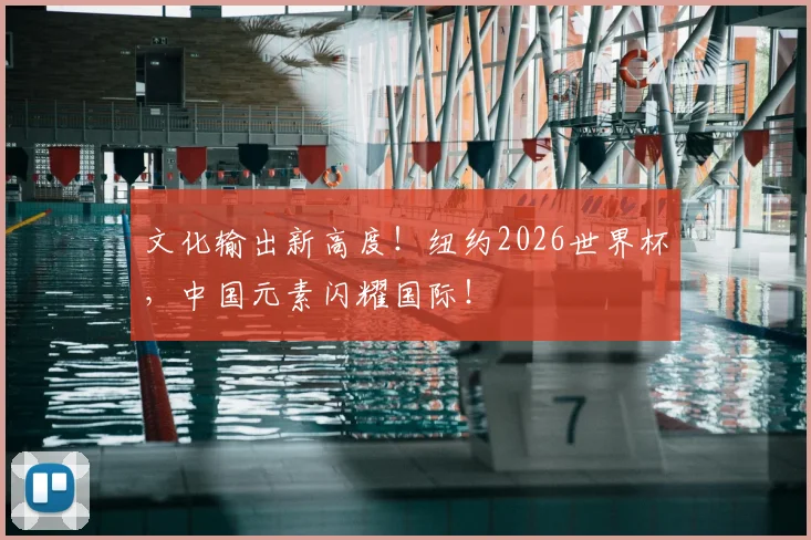 文化输出新高度！纽约2026世界杯，中国元素闪耀国际！