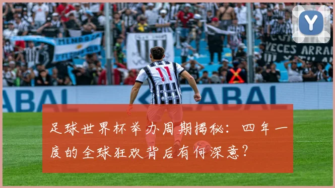 足球世界杯举办周期揭秘：四年一度的全球狂欢背后有何深意？