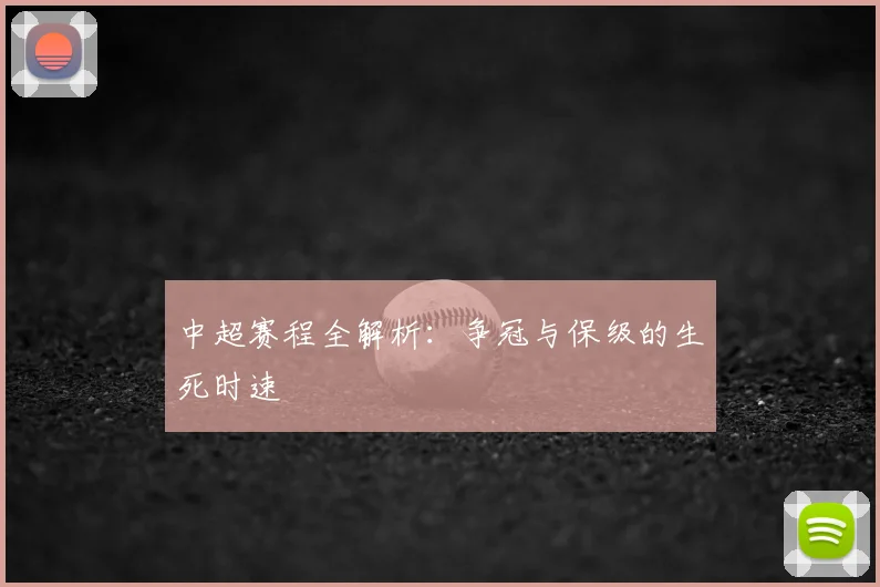 中超赛程全解析：争冠与保级的生死时速