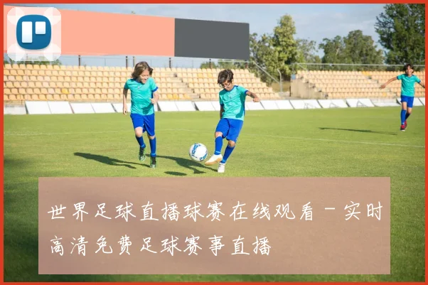世界足球直播球赛在线观看 - 实时高清免费足球赛事直播