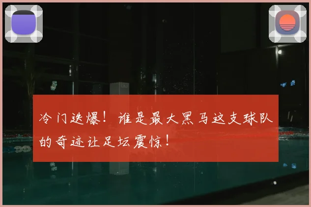 冷门迭爆!谁是最大黑马这支球队的奇迹让足坛震惊!