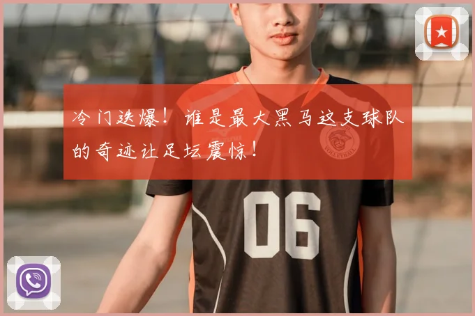 冷门迭爆！谁是最大黑马这支球队的奇迹让足坛震惊！