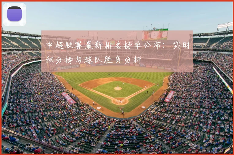 中超联赛最新排名榜单公布：实时积分榜与球队胜负分析