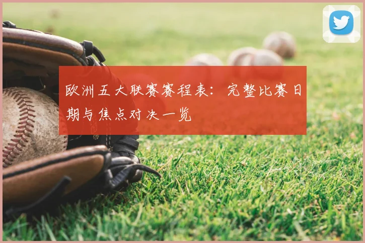 欧洲五大联赛赛程表：完整比赛日期与焦点对决一览