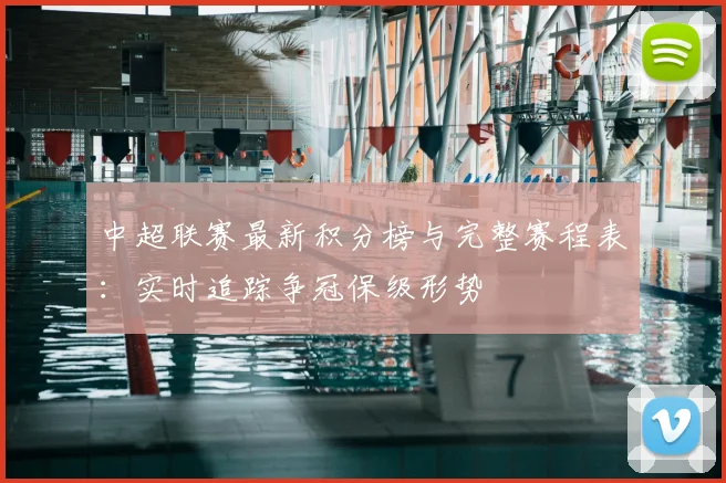 中超联赛最新积分榜与完整赛程表:实时追踪争冠保级形势