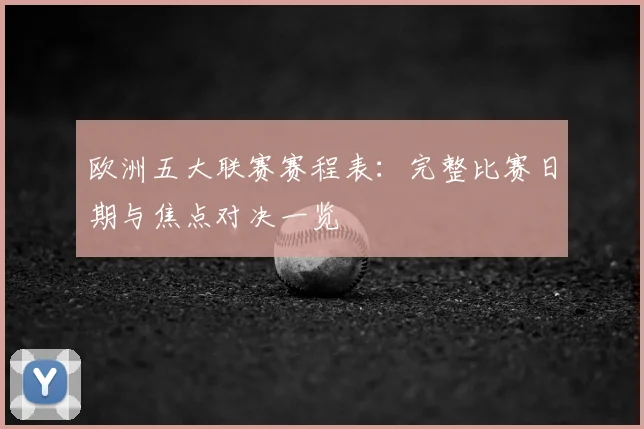 欧洲五大联赛赛程表：完整比赛日期与焦点对决一览
