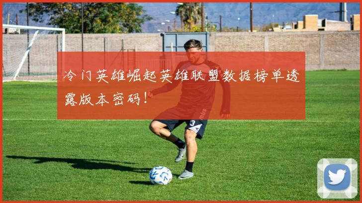 冷门英雄崛起英雄联盟数据榜单透露版本密码!