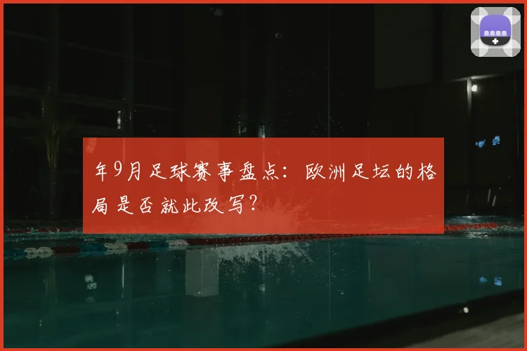 年9月足球赛事盘点：欧洲足坛的格局是否就此改写？