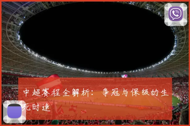 中超赛程全解析:争冠与保级的生死时速
