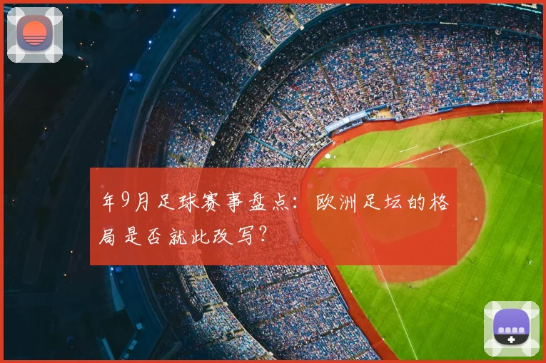 年9月足球赛事盘点：欧洲足坛的格局是否就此改写？