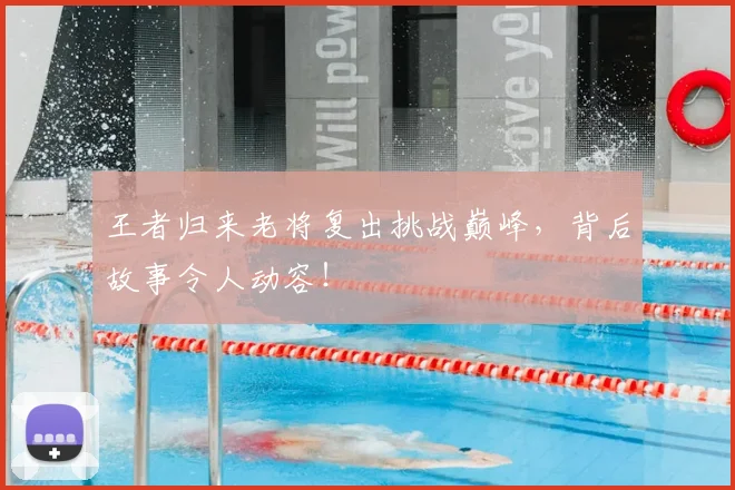 王者归来老将复出挑战巅峰，背后故事令人动容！
